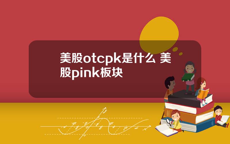 美股otcpk是什么 美股pink板块